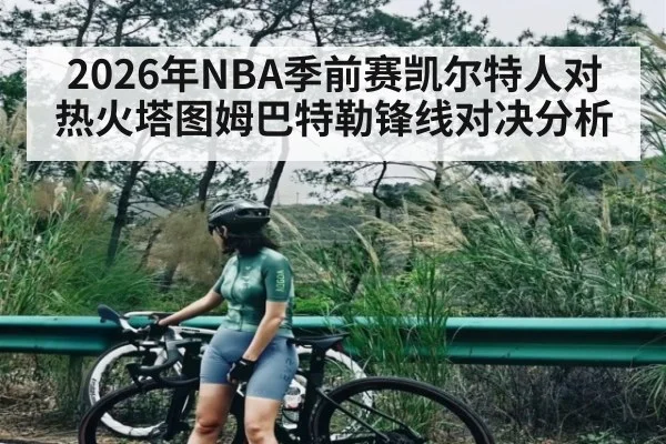 2026年NBA季前赛凯尔特人对热火塔图姆巴特勒锋线对决分析 - kaiyun